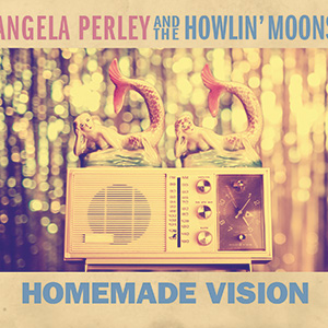 Angela Perley & the Howlin' Moons, Homemade Vision album cover